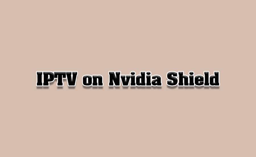 How to Set Up IPTV on Nvidia Shield TV